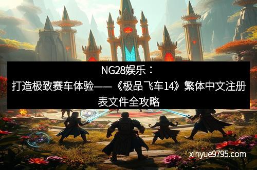 NG28娱乐：打造极致赛车体验——《极品飞车14》繁体中文注册表文件全攻略